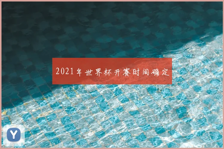 2021年世界杯开赛时间确定