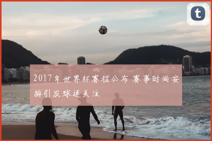 2017年世界杯赛程公布 赛事时间安排引发球迷关注