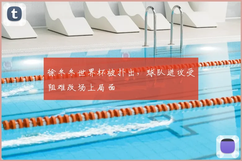 徐冬冬世界杯被扑出，球队进攻受阻难改场上局面