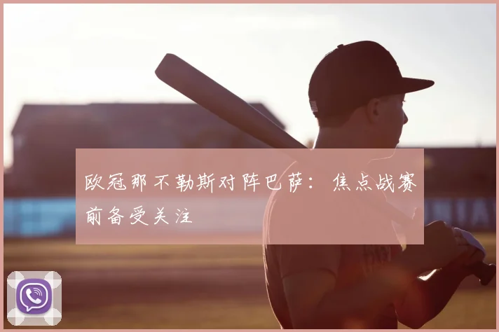 欧冠那不勒斯对阵巴萨:焦点战赛前备受关注